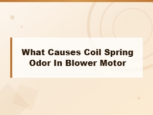 What Causes Coil Spring Odor in Your Blower Motor