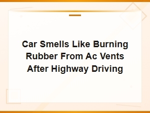 Car Smells Like Burning Rubber From Ac Vents After Highway Driving
