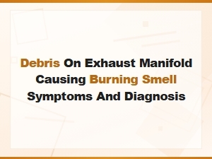 Debris on Exhaust Manifold: Burning Smell Symptoms and Diagnosis