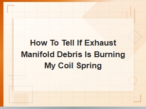 How to Tell If Exhaust Manifold Debris Is Burning Your Coil Spring