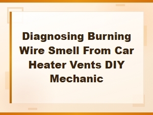 Diagnosing Burning Wire Smell From Car Heater Vents: Electrical Short Guide