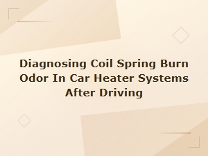 Diagnosing Coil Spring Burn Odor in Car Heater Systems After Driving