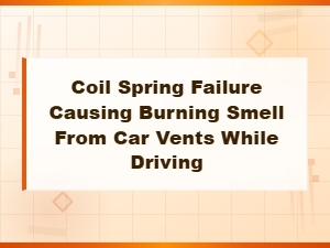 Coil Spring Failure and Burning Smell From Car Vents: Causes and Solutions